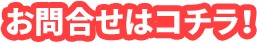 今スグ、お問い合わせ!
